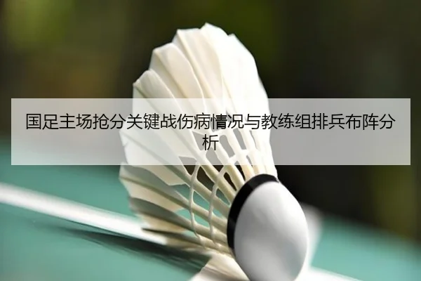 国足主场抢分关键战伤病情况与教练组排兵布阵分析